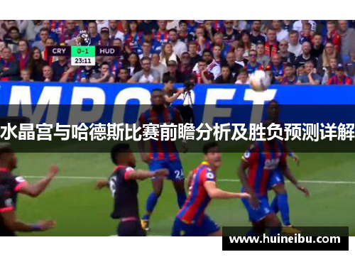 水晶宫与哈德斯比赛前瞻分析及胜负预测详解