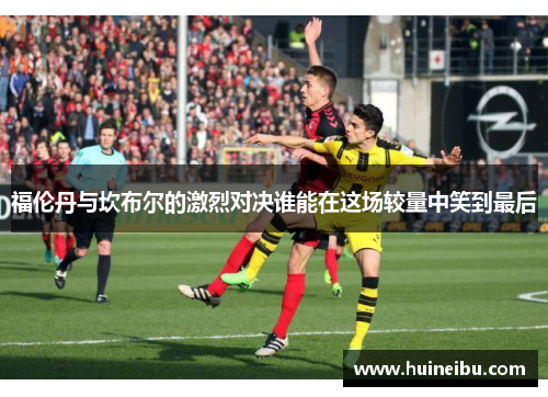 福伦丹与坎布尔的激烈对决谁能在这场较量中笑到最后
