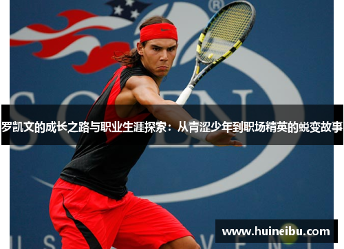 罗凯文的成长之路与职业生涯探索：从青涩少年到职场精英的蜕变故事