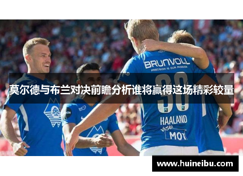 莫尔德与布兰对决前瞻分析谁将赢得这场精彩较量